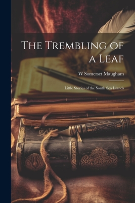 The Trembling of a Leaf; Little Stories of the South Sea Islands - Maugham, W Somerset 1874-1965