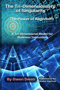 The Tri-Dimensionality of Singularity: The Power of Alignment: A Tri-Dimensional Model for Business Innovation