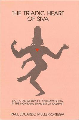 The Triadic Heart of Siva: Kaula Tantricism of Abhinavagupta in the Non-Dual Shaivism of Kashmir - Muller-Ortega, Paul E