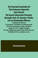 The Trial and Conviction of That Infamous Hypocrite John Church The Surrey Tabernacle Preacher, Borough-road, St. George's Fields, for an Abominable Offence; Including the Whole of the Evidence; Tried Before Lord Ellenborough, at the Surrey Assizes...