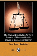 The Trial and Execution for Petit Treason of Mark and Phillis, Slaves of Capt. John Codman, Who Murdered Their Master at Charlestown, Mass., in 1755 (