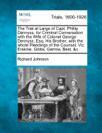 The Trial at Large of Capt. Phillip Dennyss, for Criminal Conversation with the Wife of Colonel George Dennyss, Esq. His Brother; With the Whole Pleadings of the Counsel, Viz. Erskine, Gibbs, Garrow, Best, &C.