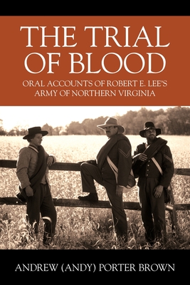 The Trial of Blood: Oral Accounts of Robert E. Lee's Army of Northern Virginia - Brown, Andrew (andy) Porter