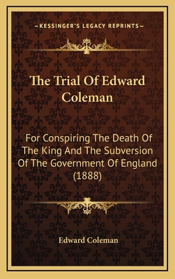 The Trial of Edward Coleman: For Conspiring the Death of the King and the Subversion of the Government of England (1888) - Coleman, Edward