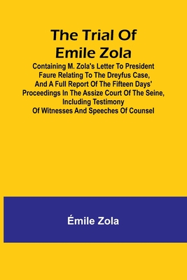 The trial of Emile Zola: containing M. Zola's letter to President Faure relating to the Dreyfus case, and a full report of the fifteen days' proceedings in the Assize Court of the Seine, including testimony of witnesses and speeches of counsel - Zola, mile