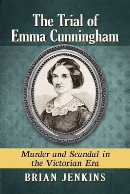 The Trial of Emma Cunningham: Murder and Scandal in the Victorian Era - Jenkins, Brian