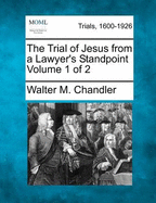 The Trial of Jesus from a Lawyer's Standpoint Volume 1 of 2