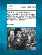 The Trial of Maurice Margarot, Before the High Court of Justiciary, at Edinburgh, on the 13th and 14th of January, 1794, on an Indictment for Seditious Practices.