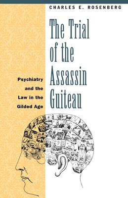 The Trial of the Assassin Guiteau: Psychiatry and the Law in the Gilded Age - Rosenberg, Charles E