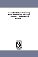 The Trial of the REV. David Swing, Before the Presbytery of Chicago / Edited by a Committee of the Presbytery.