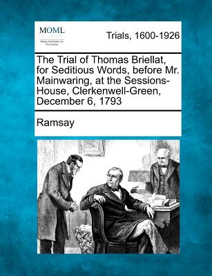 The Trial of Thomas Briellat, for Seditious Words, Before Mr. Mainwaring, at the Sessions-House, Clerkenwell-Green, December 6, 1793 - Ramsay