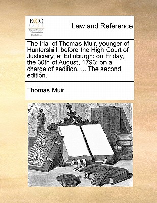 The Trial of Thomas Muir, Younger of Huntershill, Before the High Court of Justiciary, at Edinburgh: On Friday, the 30th of August, 1793: On a Charge of Sedition. ... the Second Edition. - Muir, Thomas