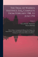 The Trial of Warren Hastings, Esq., Complete From February 1788, to June 1794; With a Preface, Containing the History of the Origin of the Impeachment, a List of the Changes in the High Court of Justice, Pending the Trial, and the Debate in the House...