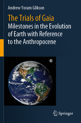 The Trials of Gaia: Milestones in the Evolution of Earth with Reference to the Anthropocene - Glikson, Andrew Yoram