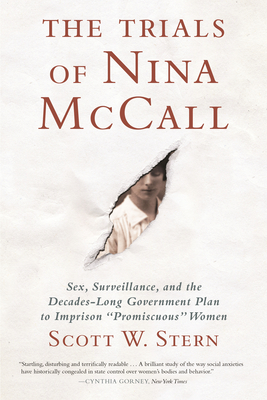 The Trials of Nina McCall: Sex, Surveillance, and the Decades-Long Government Plan to Imprison Promiscuous Women - Stern, Scott W