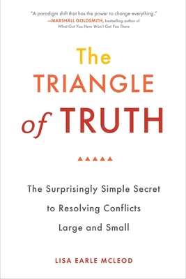 The Triangle of Truth: The Surprisingly Simple Secret to Resolving Conflicts Largeand Small - McLeod, Lisa Earle