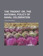 The Trident: Or, the National Policy of Naval Celebration