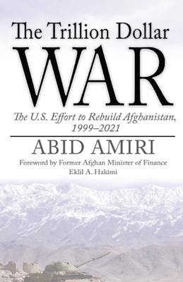 The Trillion Dollar War: The U.S. Effort to Rebuild Afghanistan, 1999-2021 - Hakimi, Eklil A (Foreword by), and Amiri, Abid