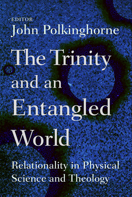 The Trinity and an Entangled World: Relationality in Physical Science and Theology - Polkinghorne, John (Editor)