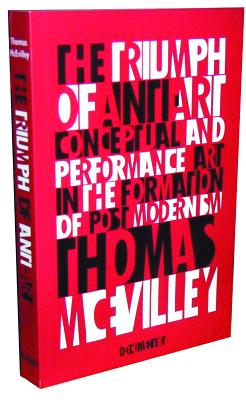 The Triumph of Anti-Art: Conceptual and Performance Art in the Formation of Post-Modernism - McEvilley, Thomas