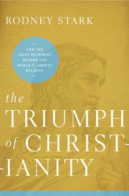 The Triumph of Christianity: How the Jesus Movement Became the World's Largest Religion - Stark, Rodney, Professor