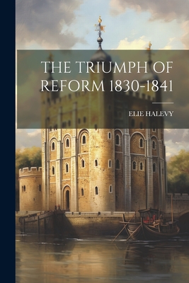 The Triumph of Reform 1830-1841 - Halevy, Elie
