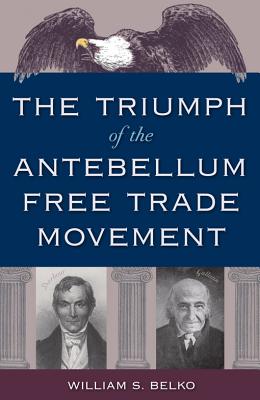 The Triumph of the Antebellum Free Trade Movement - Belko, William S.