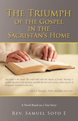 The Triumph of the Gospel in the Sacristan's Home: A Novel Based on a True Story - E, Samuel Soto, Rev.