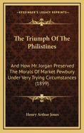 The Triumph of the Philistines: And How Mr. Jorgan Preserved the Morals of Market Pewbury Under Very Trying Circumstances: A Comedy in Three Acts