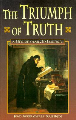 The Triumph of Truth: A Life of Martin Luther - Merle D'Aubigne, Jean Henri, and 094433, and Sidwell, Mark (Editor)