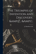 The Triumphs of Invention and Discovery, &c., &c.