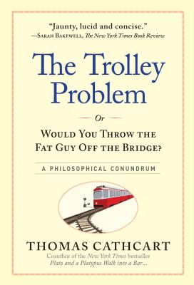 The Trolley Problem, or Would You Throw the Fat Guy Off the Bridge?: A Philosophical Conundrum - Cathcart, Thomas
