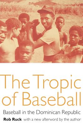 The Tropic of Baseball: Baseball in the Dominican Republic - Ruck, Rob