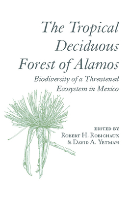The Tropical Deciduous Forest of Alamos: Biodiversity of a Threatened Ecosystem in Mexico - Robichaux, Robert H (Editor), and Yetman, David (Editor)