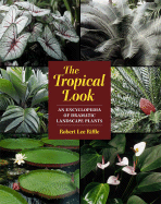 The Tropical Look: An Encyclopedia of Dramatic Landscape Plants - Riffle, Robert Lee