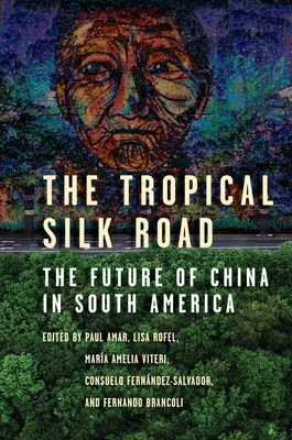 The Tropical Silk Road: The Future of China in South America - Amar, Paul (Editor), and Rofel, Lisa (Editor), and Brancoli, Fernando (Editor)