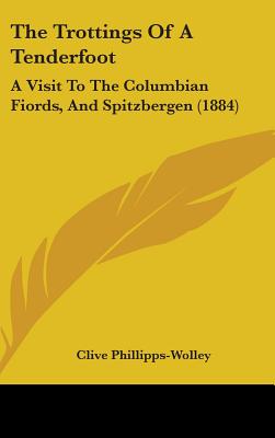 The Trottings Of A Tenderfoot: A Visit To The Columbian Fiords, And Spitzbergen (1884) - Phillipps-Wolley, Clive