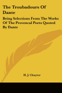 The Troubadours Of Dante: Being Selections From The Works Of The Provencal Poets Quoted By Dante