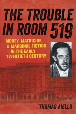 The Trouble in Room 519: Money, Matricide, and Marginal Fiction in the Early Twentieth Century - Aiello, Thomas