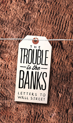 The Trouble Is the Banks: Letters to Wall Street - Greif, Mark (Editor), and Tortorici, Dayna (Editor), and French, Kathleen (Editor)