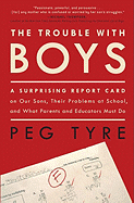 The Trouble with Boys: A Surprising Report Card on Our Sons, Their Problems at School, and What Parents and Educators Must Do - Tyre, Peg