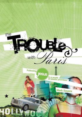 The Trouble with Paris: Following Jesus in a World of Plastic Promises - Sayers, Mark