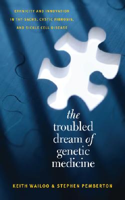 The Troubled Dream of Genetic Medicine: Ethnicity and Innovation in Tay-Sachs, Cystic Fibrosis, and Sickle Cell Disease - Wailoo, Keith, and Pemberton, Stephen