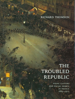 The Troubled Republic: Visual Culture and Social Debate in France, 1889-1900 - Thomson, Richard