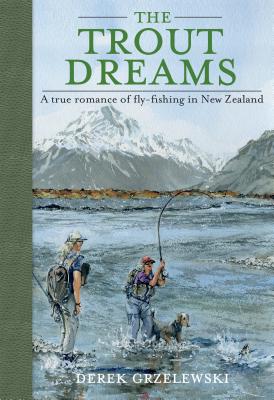 The Trout Dreams: A True Romance of Fly-Fishing in New Zealand - Grzelewski, Derek