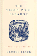 The Trout Pool Paradox: The American Lives of Three Rivers - Black, George