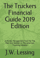 The Truckers Financial Guide 2019 Edition: A Money Management Tool For The Men And Women In The American Trucking Industry