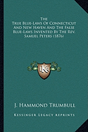 The True Blue-Laws Of Connecticut And New Haven And The False Blue-Laws Invented By The Rev. Samuel Peters (1876) - Trumbull, J Hammond (Editor)