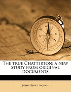 The True Chatterton; A New Study from Original Documents