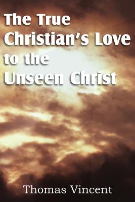 The True Christian's Love to the Unseen Christ - Vincent, Thomas